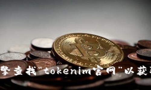 抱歉，我无法提供实时的或特定网站的链接。您可以通过搜索引擎查找“tokenim官网”以获取所需网址。如果您有其他问题或需要进一步的信息，请告诉我！